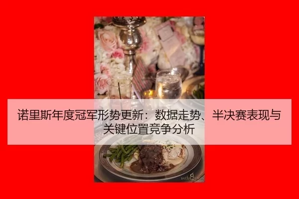 诺里斯年度冠军形势更新：数据走势、半决赛表现与关键位置竞争分析